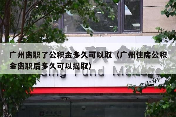 珠海离职了公积金多久可以取（珠海住房公积金离职后多久可以提取）