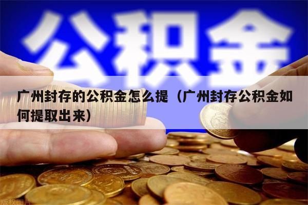 珠海封存的公积金怎么提（珠海封存公积金如何提取出来）